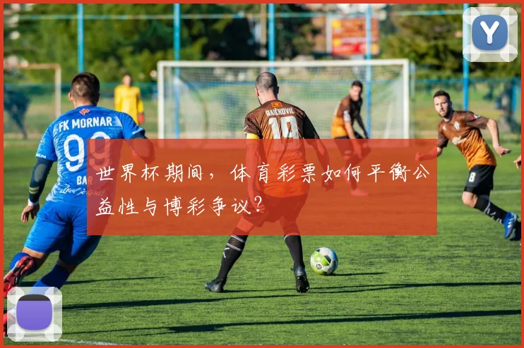 世界杯期间，体育彩票如何平衡公益性与博彩争议？