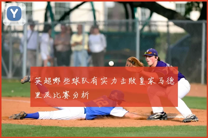 英超哪些球队有实力击败皇家马德里及比赛分析