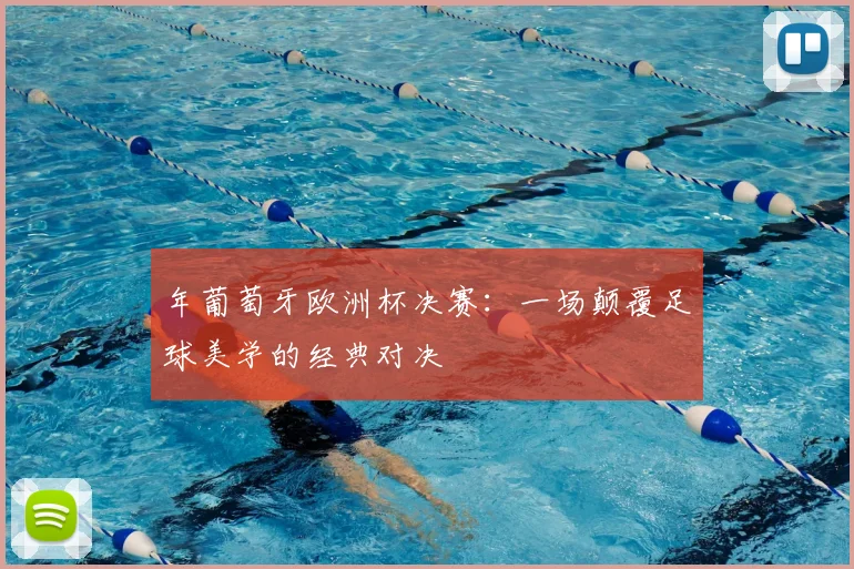 年葡萄牙欧洲杯决赛:一场颠覆足球美学的经典对决