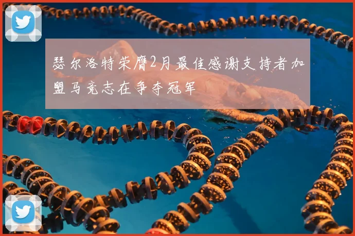 瑟尔洛特荣膺2月最佳感谢支持者加盟马竞志在争夺冠军