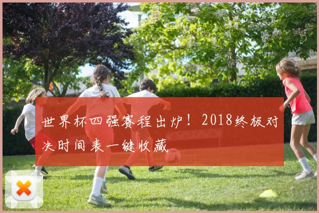 世界杯四强赛程出炉！2018终极对决时间表一键收藏
