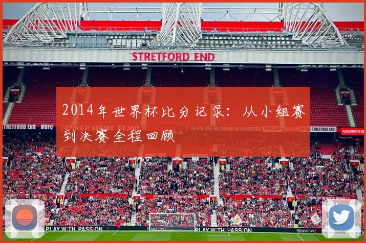 2014年世界杯比分记录：从小组赛到决赛全程回顾