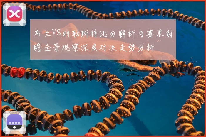 布兰VS利勒斯特比分解析与赛果前瞻全景观察深度对决走势分析