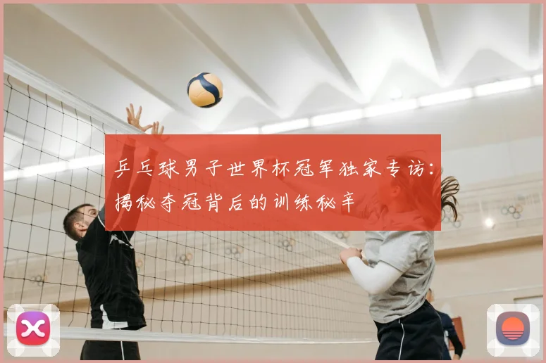 乒乓球男子世界杯冠军独家专访:揭秘夺冠背后的训练秘辛