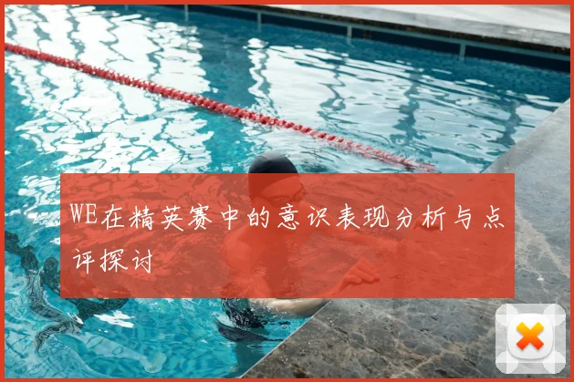 WE在精英赛中的意识表现分析与点评探讨