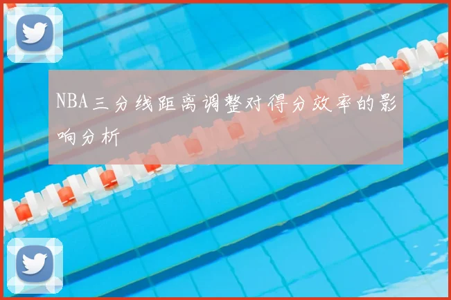 NBA三分线距离调整对得分效率的影响分析