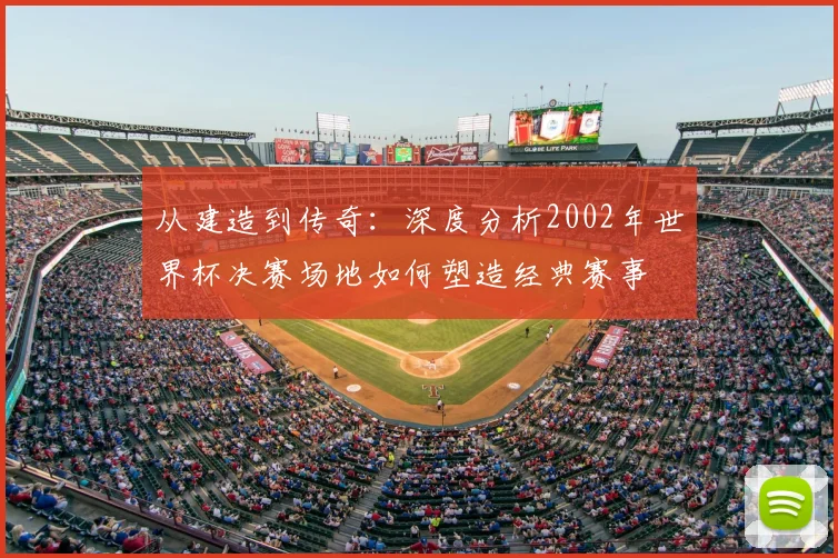从建造到传奇:深度分析2002年世界杯决赛场地如何塑造经典赛事