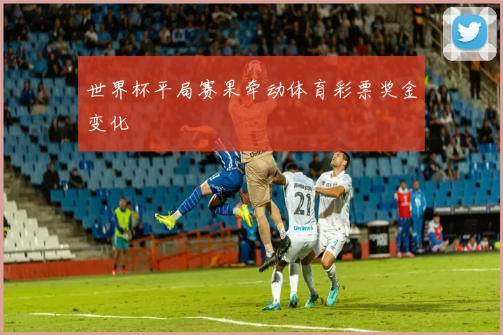 世界杯平局赛果牵动体育彩票奖金变化