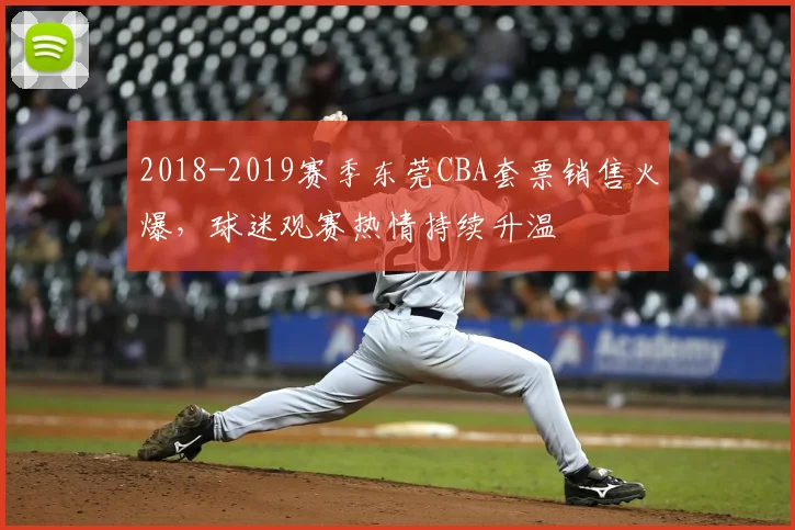 2018-2019赛季东莞CBA套票销售火爆，球迷观赛热情持续升温