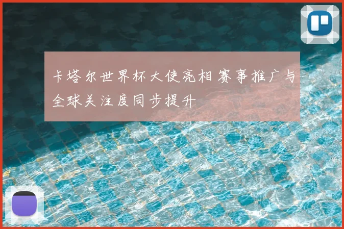 卡塔尔世界杯大使亮相 赛事推广与全球关注度同步提升