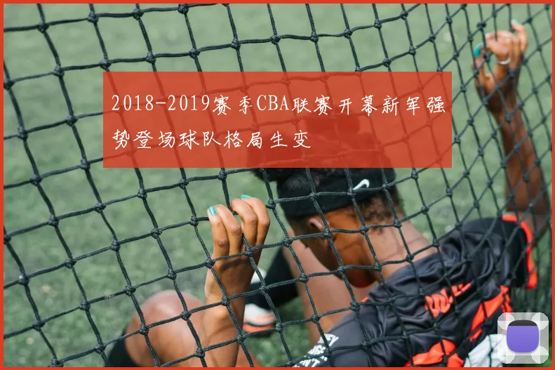 2018-2019赛季CBA联赛开幕新军强势登场球队格局生变