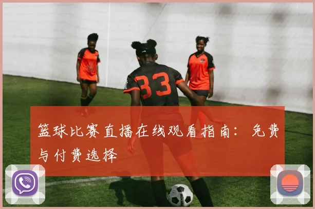 篮球比赛直播在线观看指南：免费与付费选择