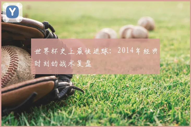 世界杯史上最快进球:2014年经典时刻的战术复盘