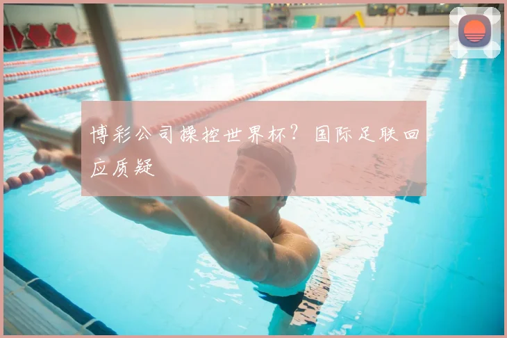 博彩公司操控世界杯？国际足联回应质疑
