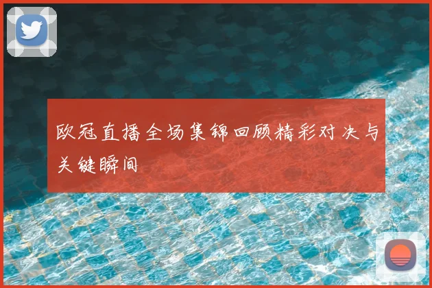 欧冠直播全场集锦回顾精彩对决与关键瞬间