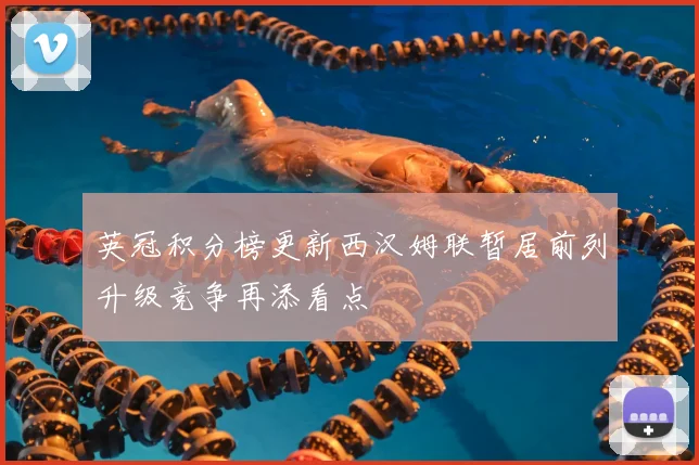 英冠积分榜更新西汉姆联暂居前列升级竞争再添看点