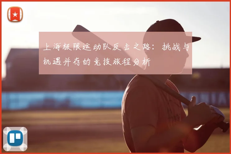 上海极限运动队反击之路:挑战与机遇并存的竞技旅程分析