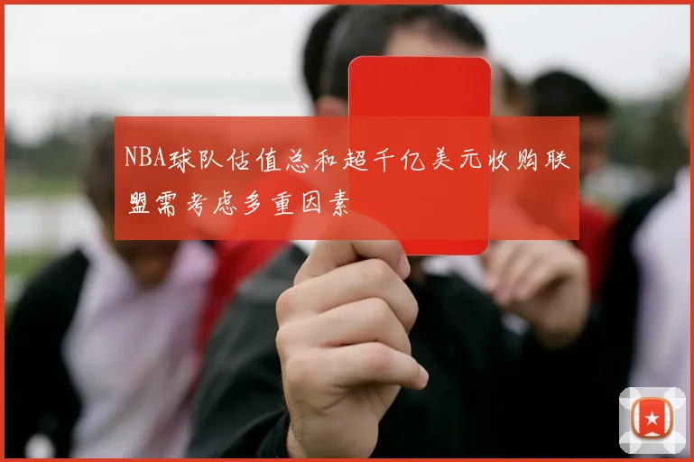 NBA球队估值总和超千亿美元收购联盟需考虑多重因素