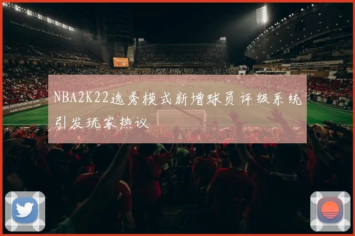 NBA2K22选秀模式新增球员评级系统引发玩家热议