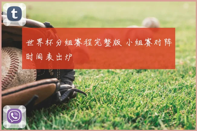 世界杯分组赛程完整版 小组赛对阵时间表出炉