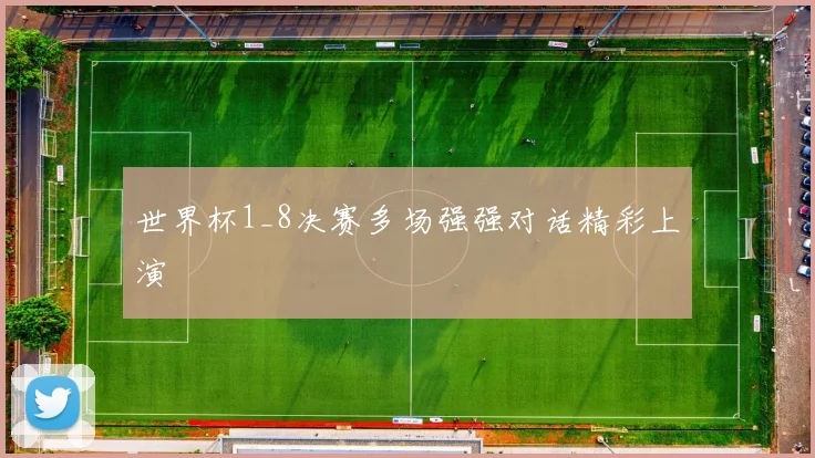 世界杯1_8决赛多场强强对话精彩上演