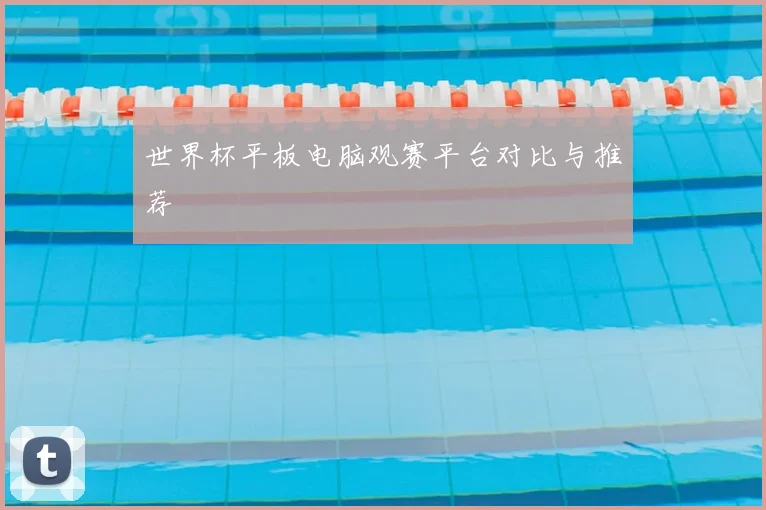 世界杯平板电脑观赛平台对比与推荐
