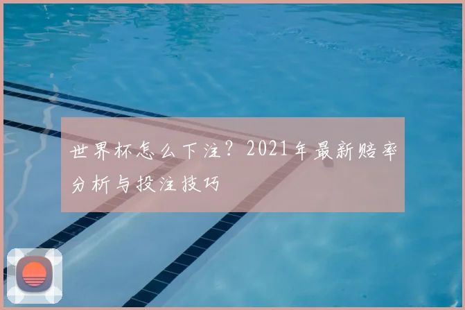 世界杯怎么下注？2021年最新赔率分析与投注技巧